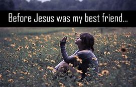 Before I knew Him as a best friend.